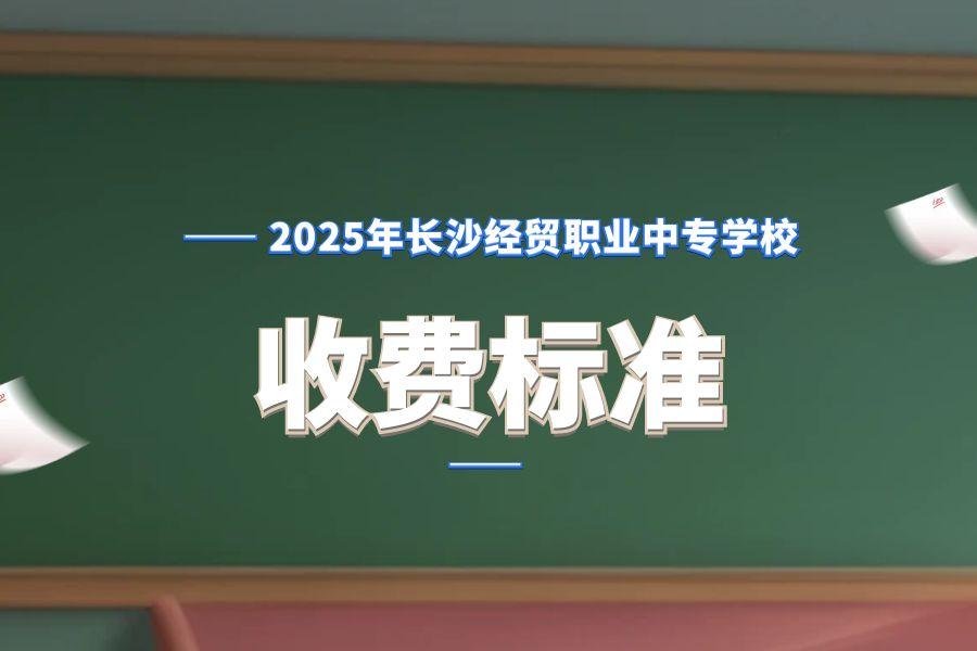 2025年长沙经贸职业中专学校收费标准